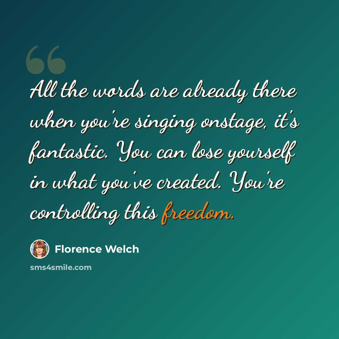 “All the words are already there when you're singing onstage, it's fantastic. You can lose yourself in what you've created. You're controlling this freedom.” quote by Florence Welch