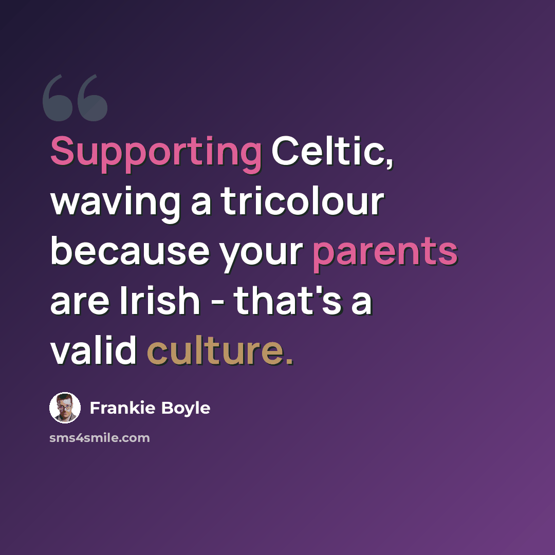 “Supporting Celtic, waving a tricolour because your parents are Irish - that's a valid culture.” quote by Frankie Boyle