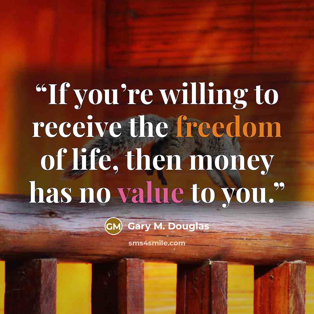 “If you’re willing to receive the freedom of life, then money has no value to you.” quote by Gary M. Douglas