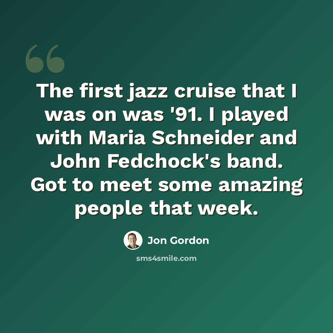 “The first jazz cruise that I was on was '91. I played with Maria Schneider and John Fedchock's band. Got to meet some amazing people that week.” quote by Jon Gordon