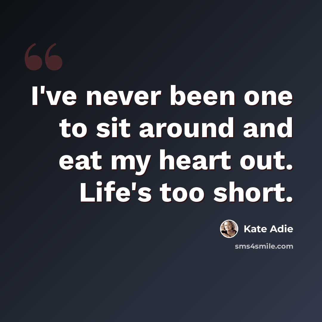 “I've never been one to sit around and eat my heart out. Life's too short.” quote by Kate Adie