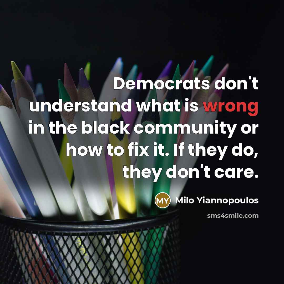 “Democrats don't understand what is wrong in the black community or how to fix it. If they do, they don't care.” quote by Milo Yiannopoulos
