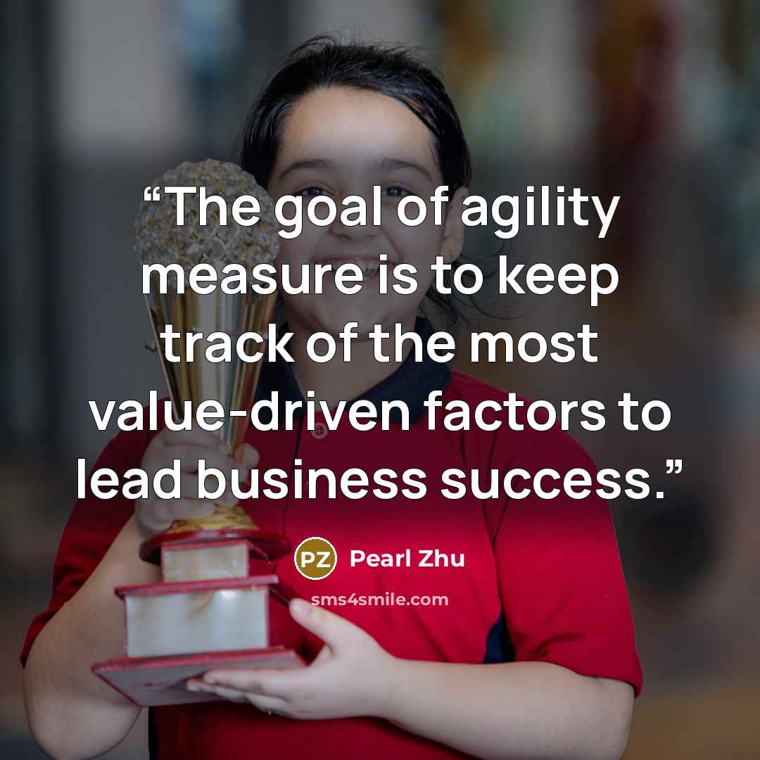 “The goal of agility measure is to keep track of the most value-driven factors to lead business success.” quote by Pearl Zhu