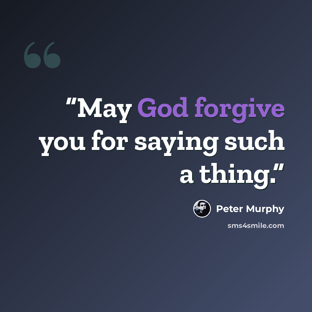 “May God forgive you for saying such a thing.” quote by Peter Murphy