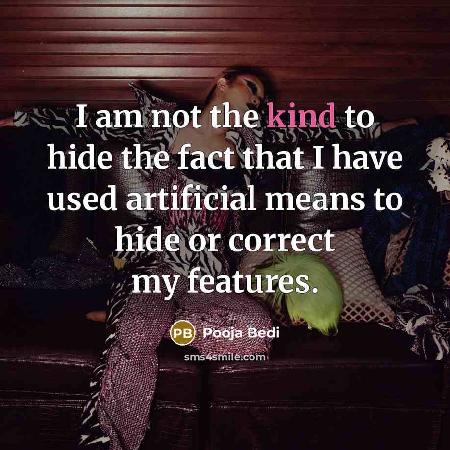 “I am not the kind to hide the fact that I have used artificial means to hide or correct my features.” quote by Pooja Bedi
