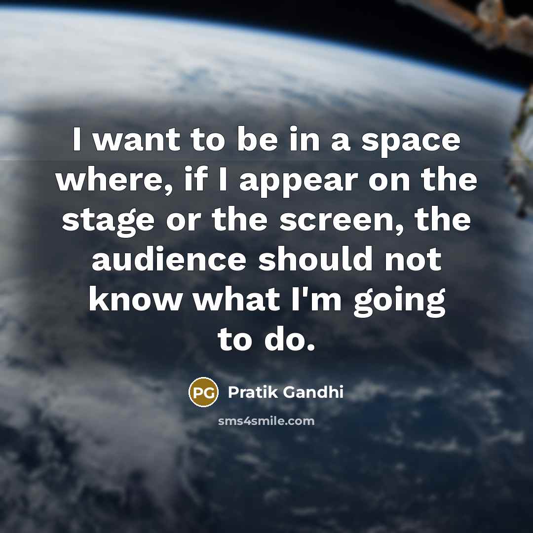 “I want to be in a space where, if I appear on the stage or the screen, the audience should not know what I'm going to do.” quote by Pratik Gandhi
