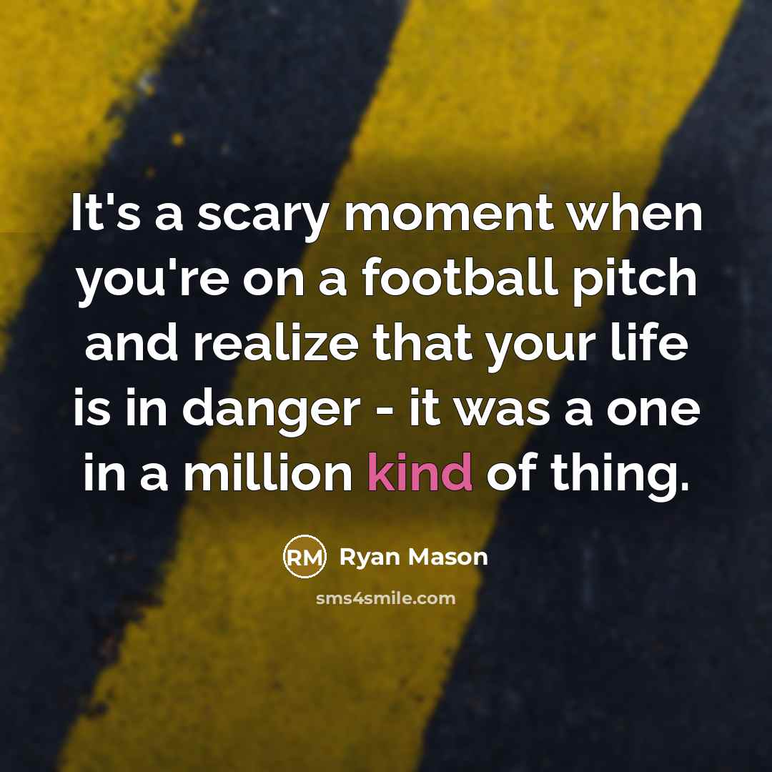 “It's a scary moment when you're on a football pitch and realize that your life is in danger - it was a one in a million kind of thing.” quote by Ryan Mason