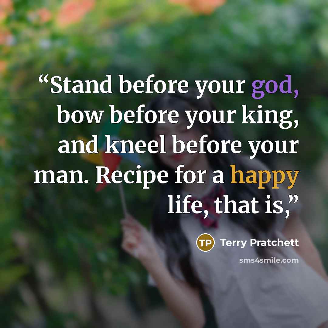 “Stand before your god, bow before your king, and kneel before your man. Recipe for a happy life, that is,” quote by Terry Pratchett