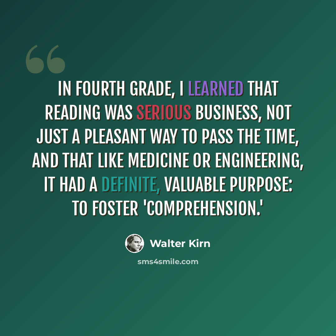 “In fourth grade, I learned that reading was serious business, not just a pleasant way to pass the time, and that like medicine or engineering, it had a definite, valuable purpose: to foster 'comprehension.'” quote by Walter Kirn