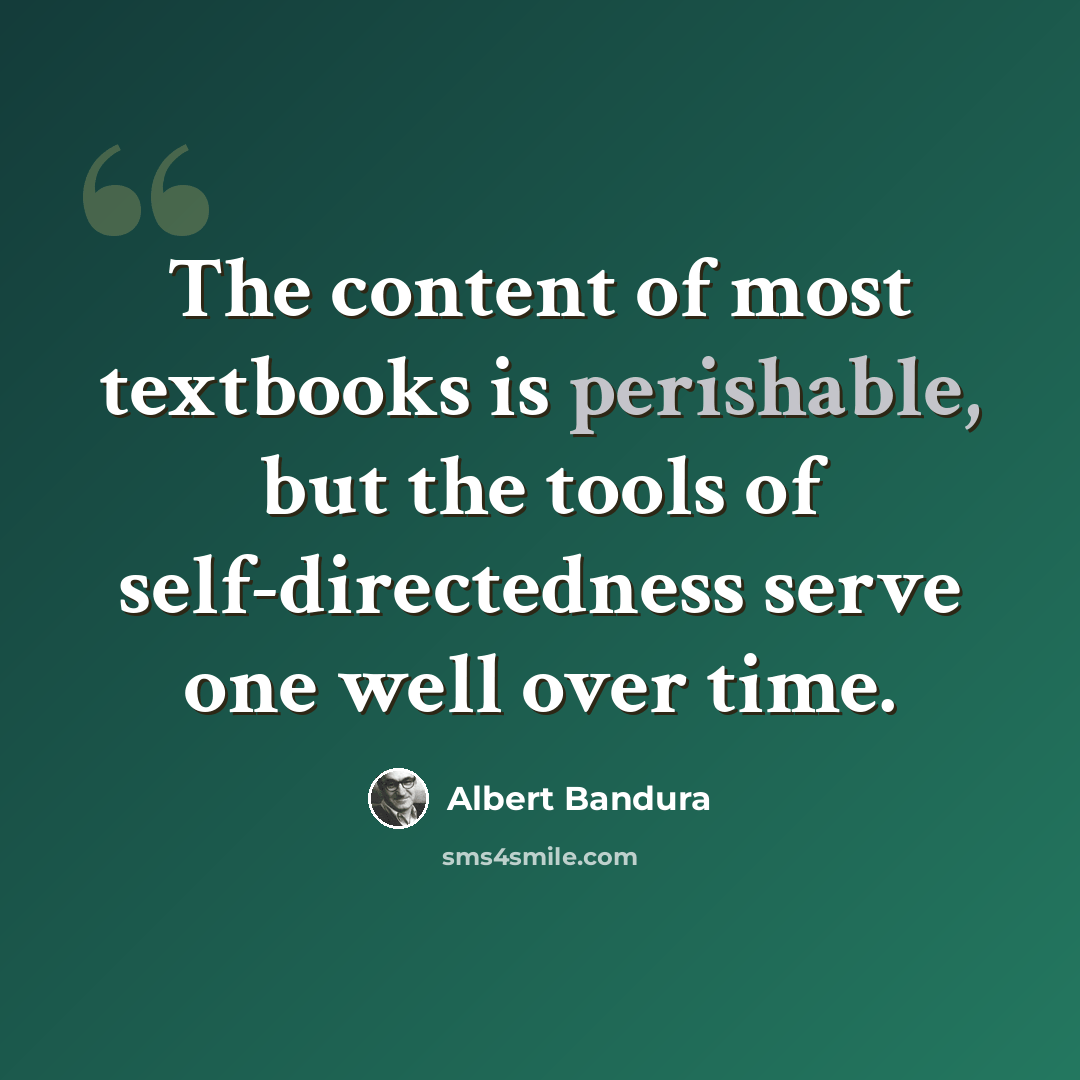 “The content of most textbooks is perishable, but the tools of self-directedness serve one well over time.” quote by Albert Bandura