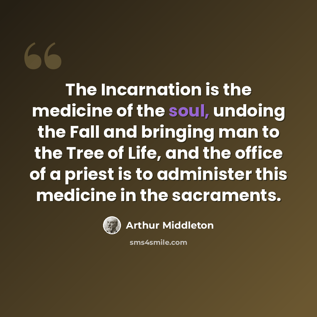 “The Incarnation is the medicine of the soul, undoing the Fall and bringing man to the Tree of Life, and the office of a priest is to administer this medicine in the sacraments.” quote by Arthur Middleton