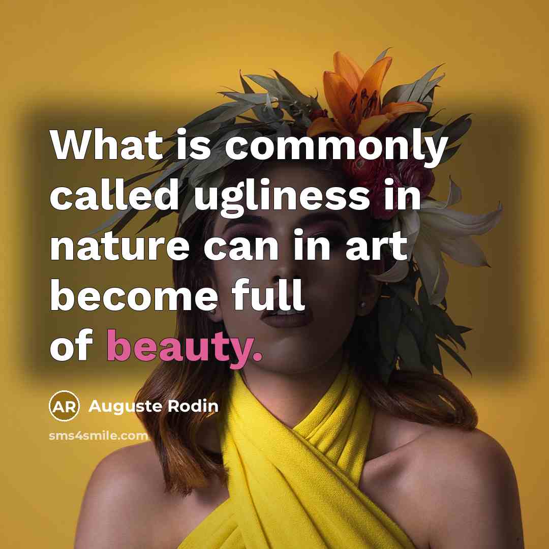 “What is commonly called ugliness in nature can in art become full of beauty.” quote by Auguste Rodin
