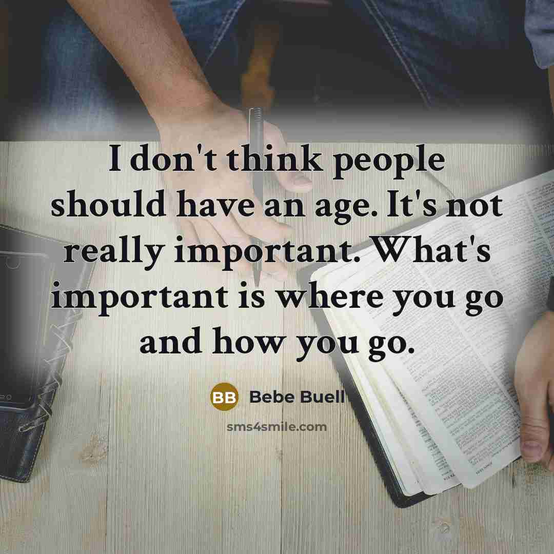 “I don't think people should have an age. It's not really important. What's important is where you go and how you go.” quote by Bebe Buell