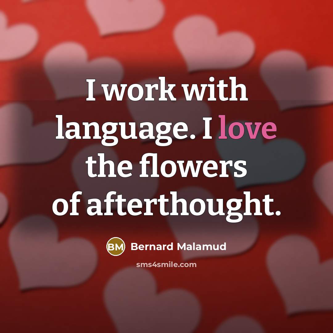 “I work with language. I love the flowers of afterthought.” quote by Bernard Malamud