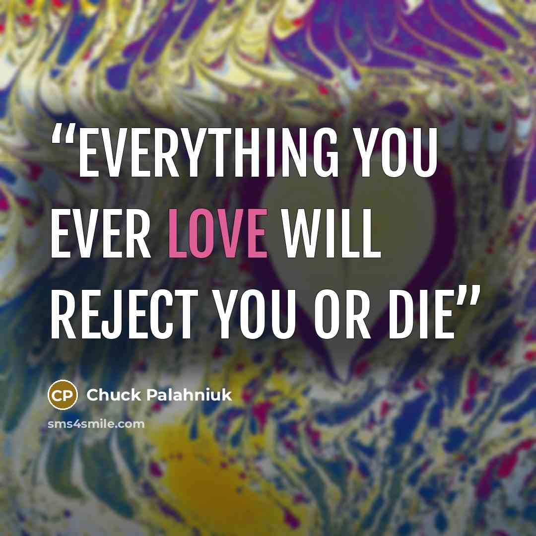 “Everything you ever love will reject you or die” quote by Chuck Palahniuk