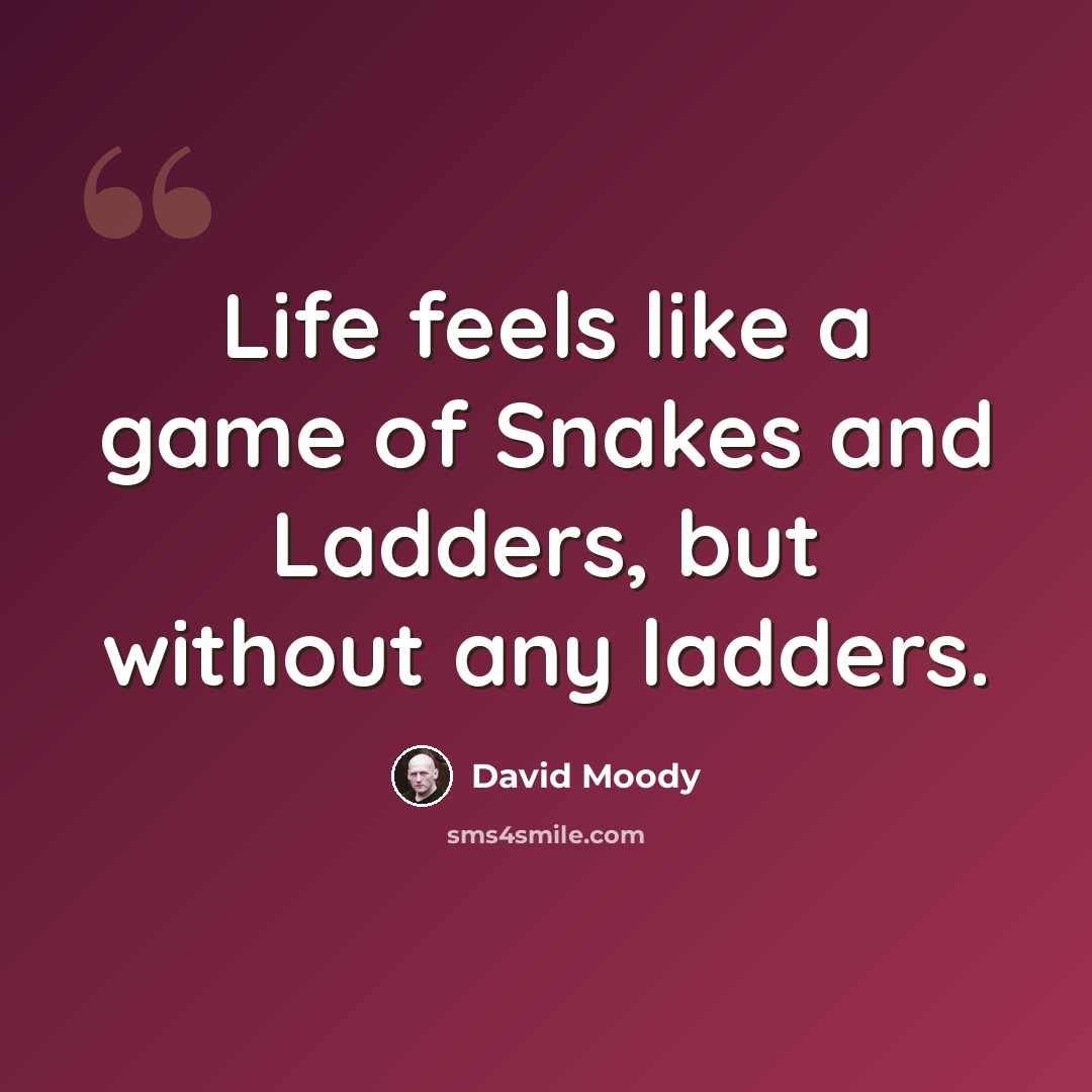 “Life feels like a game of Snakes and Ladders, but without any ladders.” quote by David Moody