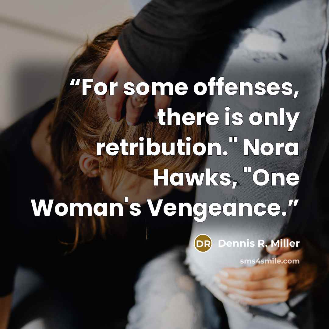 “For some offenses, there is only retribution." Nora Hawks, "One Woman's Vengeance.” quote by Dennis R. Miller