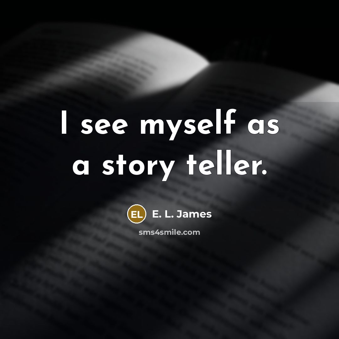 “I see myself as a story teller.” quote by E. L. James