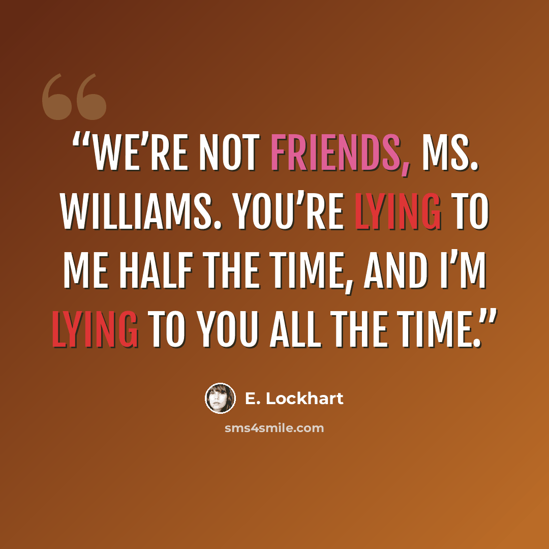 “We’re not friends, Ms. Williams. You’re lying to me half the time, and I’m lying to you all the time.” quote by E. Lockhart