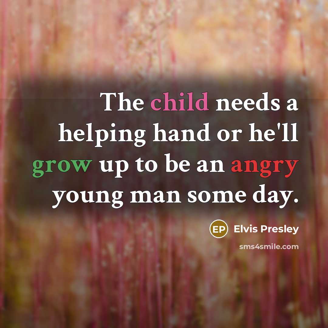“The child needs a helping hand or he'll grow up to be an angry young man some day.” quote by Elvis Presley