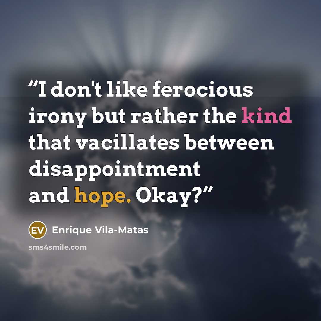 “I don't like ferocious irony but rather the kind that vacillates between disappointment and hope. Okay?” quote by Enrique Vila-Matas