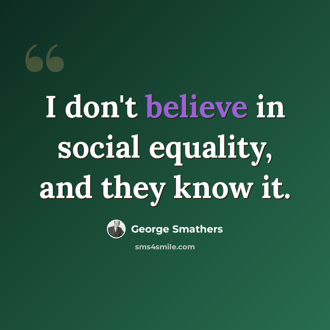 “I don't believe in social equality, and they know it.” quote by George Smathers