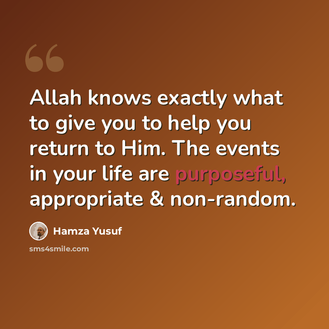 “Allah knows exactly what to give you to help you return to Him. The events in your life are purposeful, appropriate & non-random.” quote by Hamza Yusuf