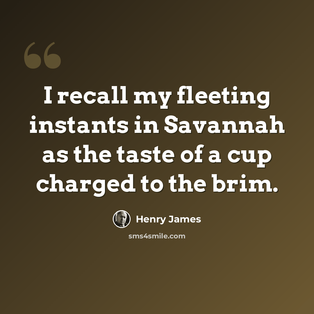 “I recall my fleeting instants in Savannah as the taste of a cup charged to the brim.” quote by Henry James