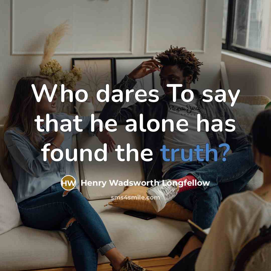 “Who dares To say that he alone has found the truth?” quote by Henry Wadsworth Longfellow