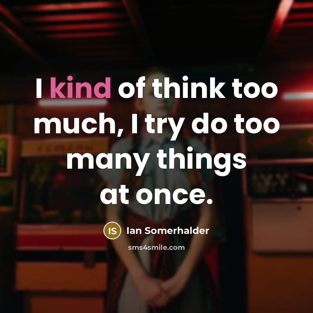 “I kind of think too much, I try do too many things at once.” quote by Ian Somerhalder