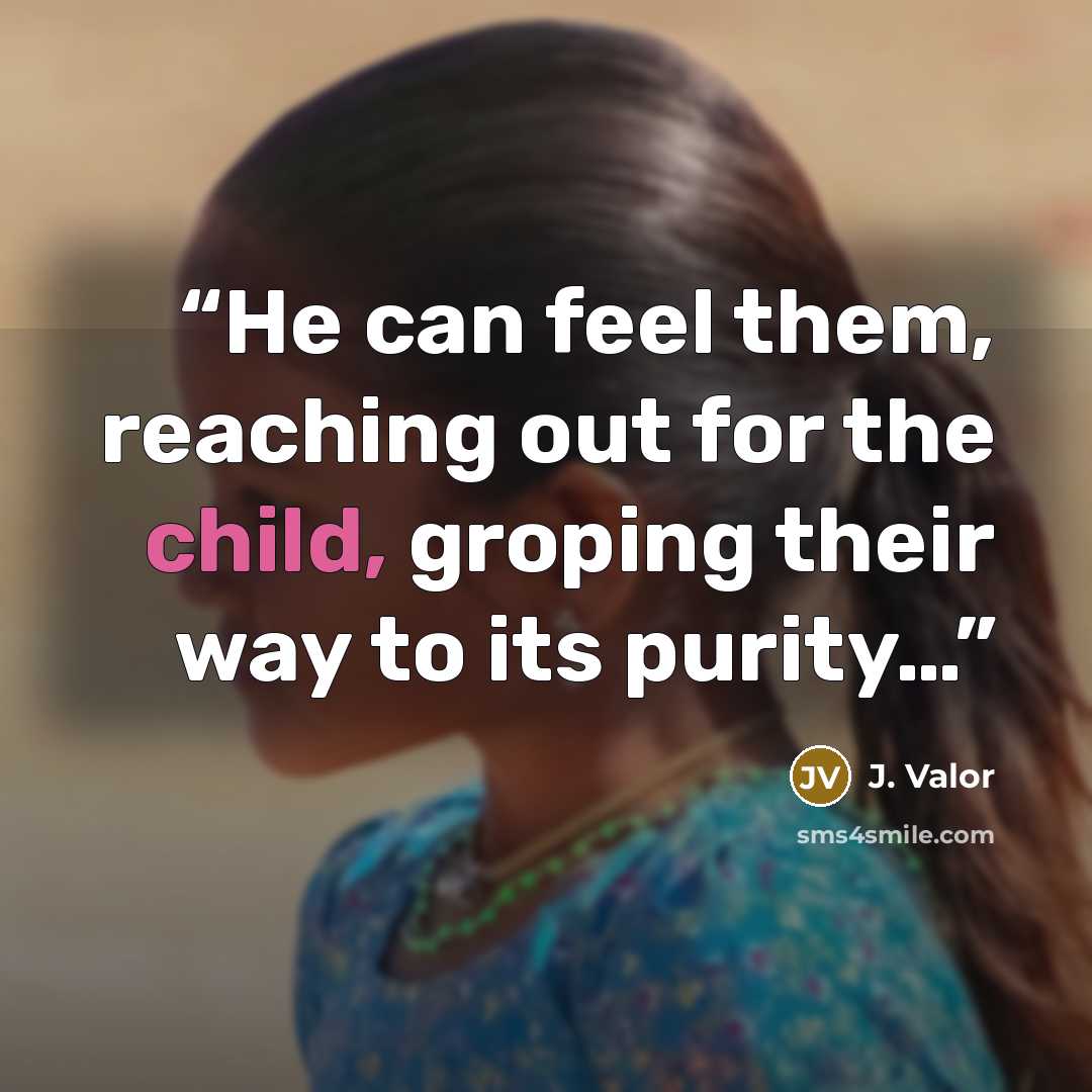 “He can feel them, reaching out for the child, groping their way to its purity…” quote by J. Valor