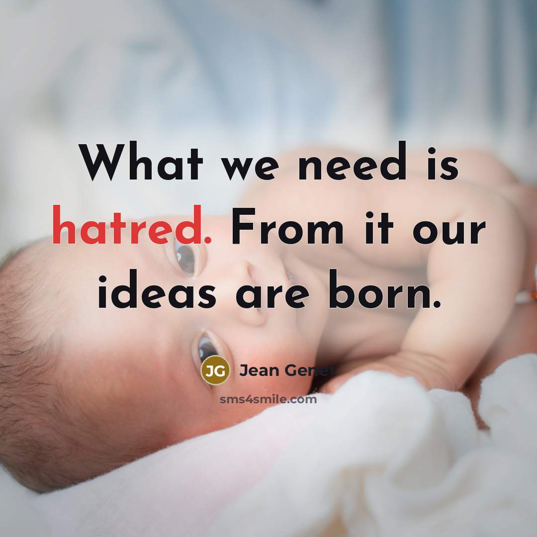 “What we need is hatred. From it our ideas are born.” quote by Jean Genet