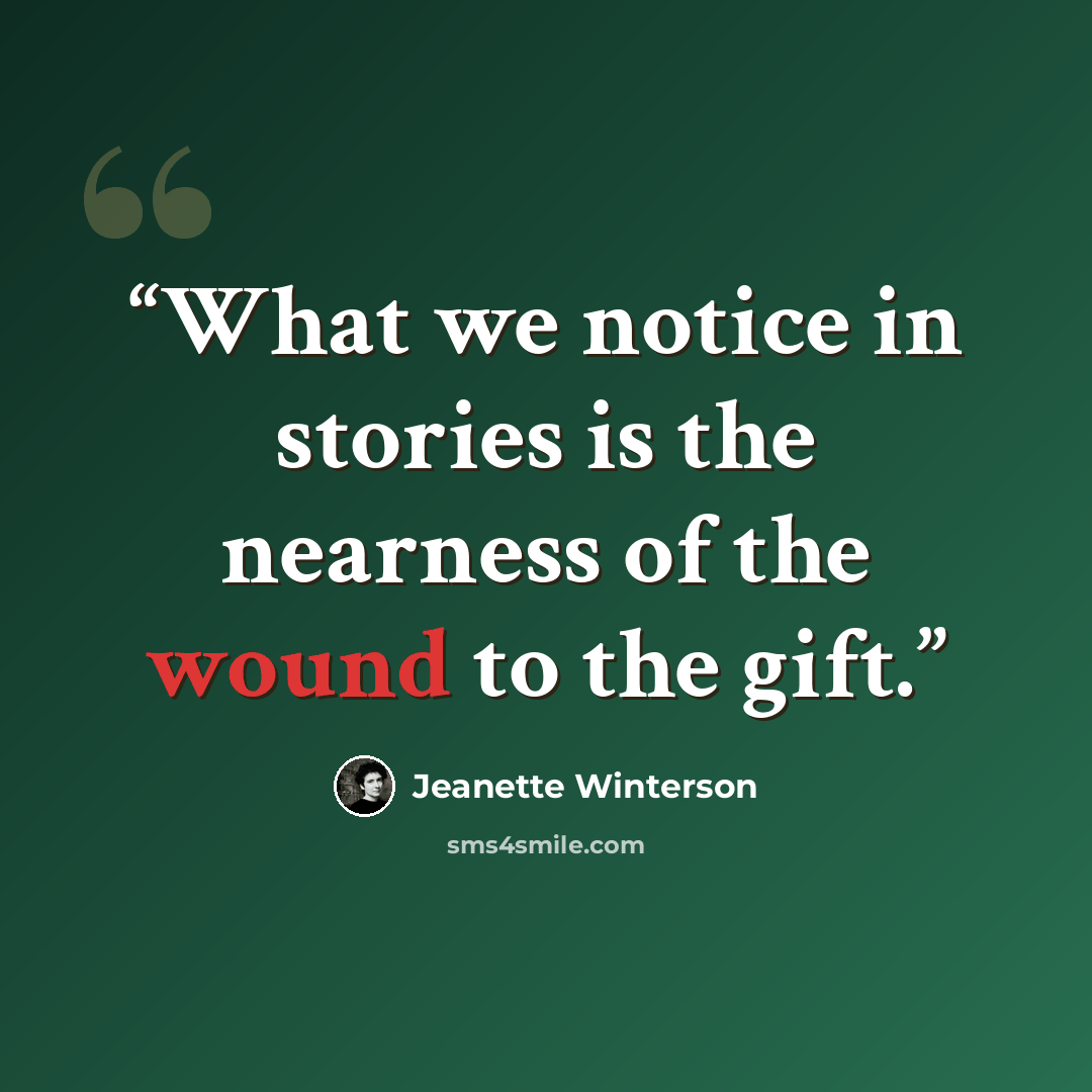 “What we notice in stories is the nearness of the wound to the gift.” quote by Jeanette Winterson