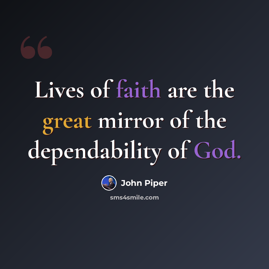 “Lives of faith are the great mirror of the dependability of God.” quote by John Piper