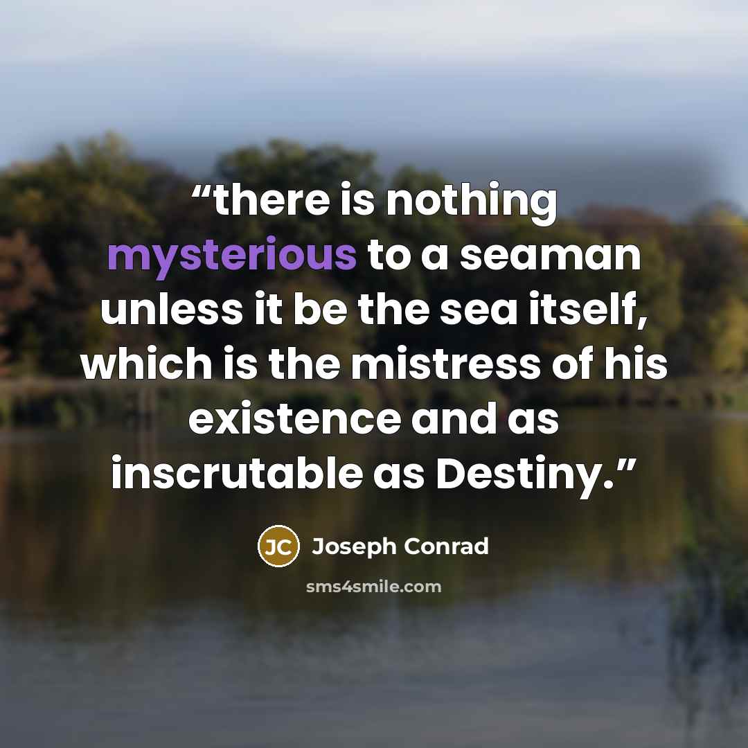 “there is nothing mysterious to a seaman unless it be the sea itself, which is the mistress of his existence and as inscrutable as Destiny.” quote by Joseph Conrad