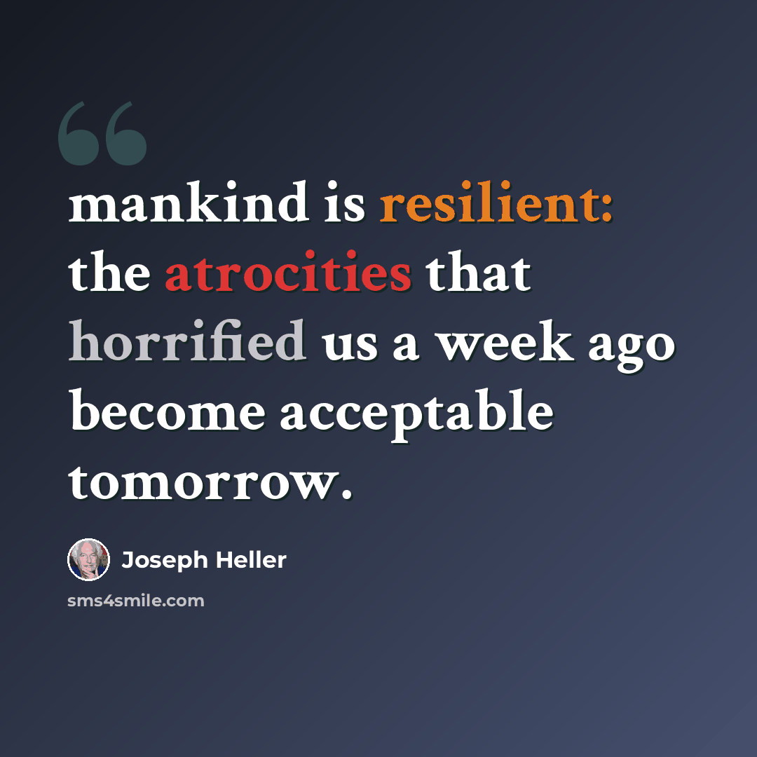 “mankind is resilient: the atrocities that horrified us a week ago become acceptable tomorrow.” quote by Joseph Heller