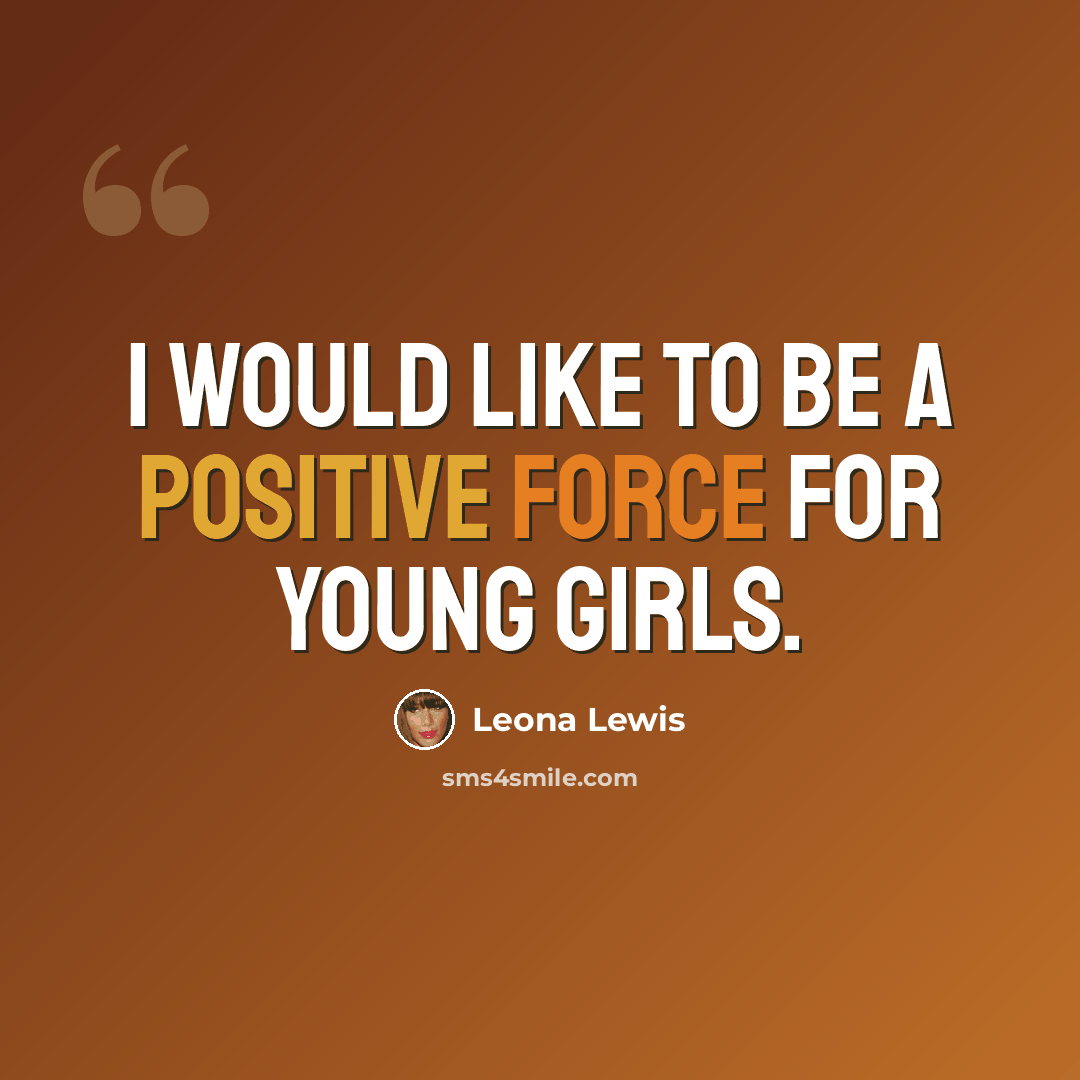 “I would like to be a positive force for young girls.” quote by Leona Lewis