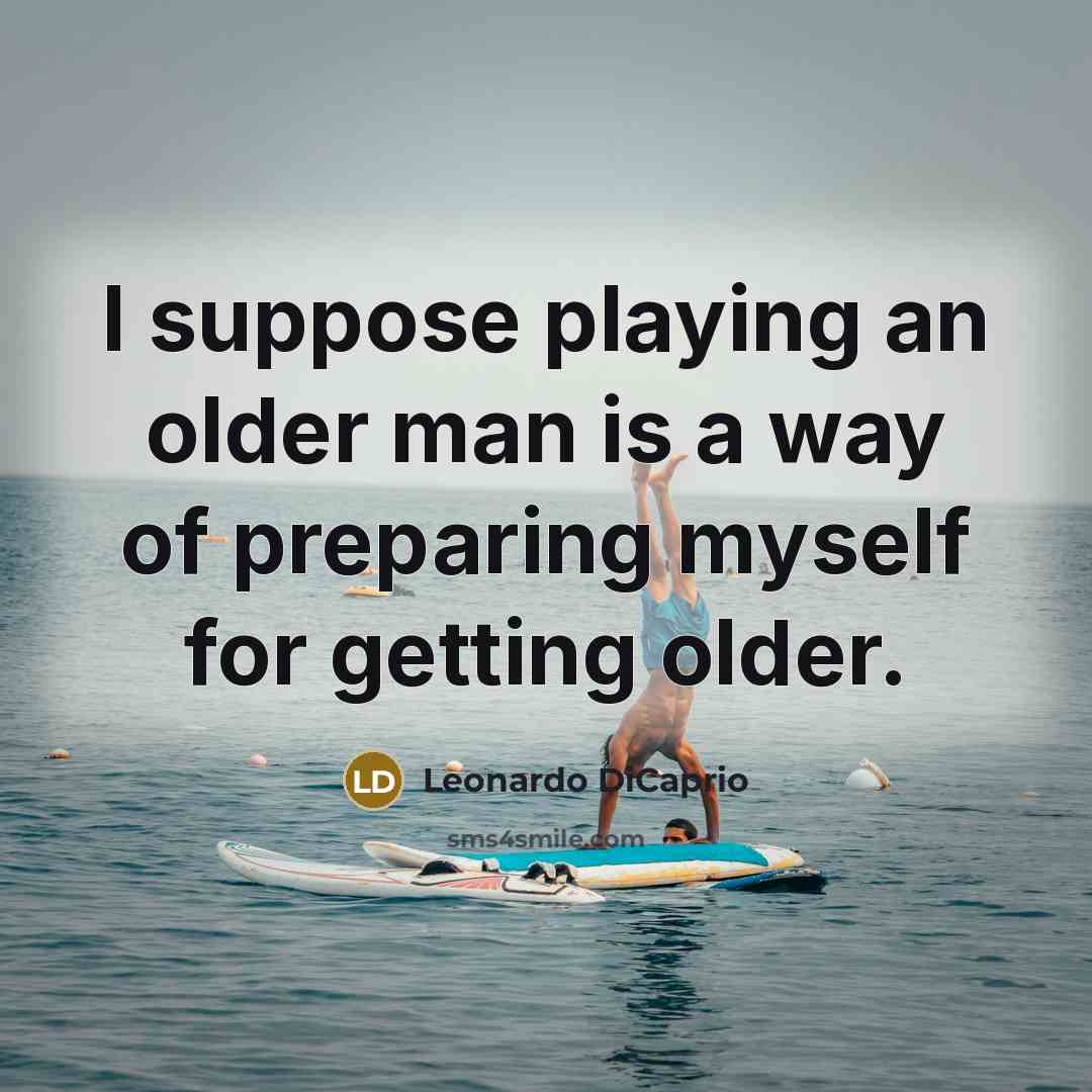 “I suppose playing an older man is a way of preparing myself for getting older.” quote by Leonardo DiCaprio