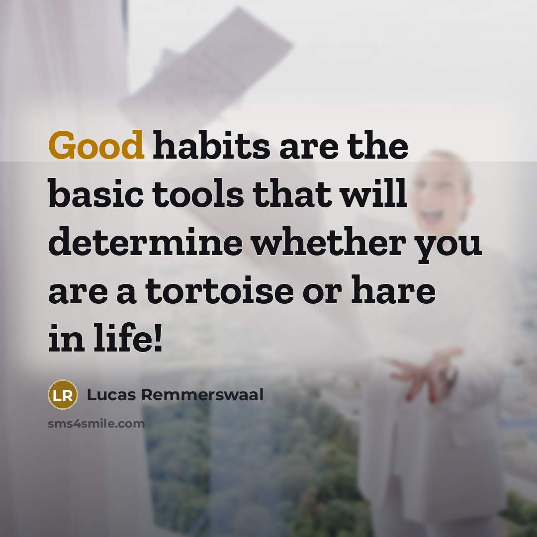 “Good habits are the basic tools that will determine whether you are a tortoise or hare in life!” quote by Lucas Remmerswaal