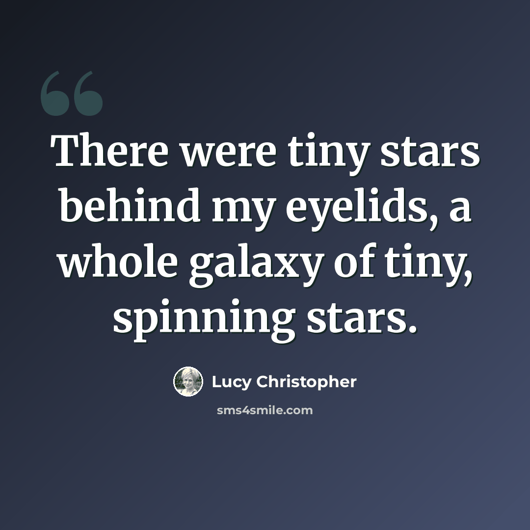 “There were tiny stars behind my eyelids, a whole galaxy of tiny, spinning stars.” quote by Lucy Christopher