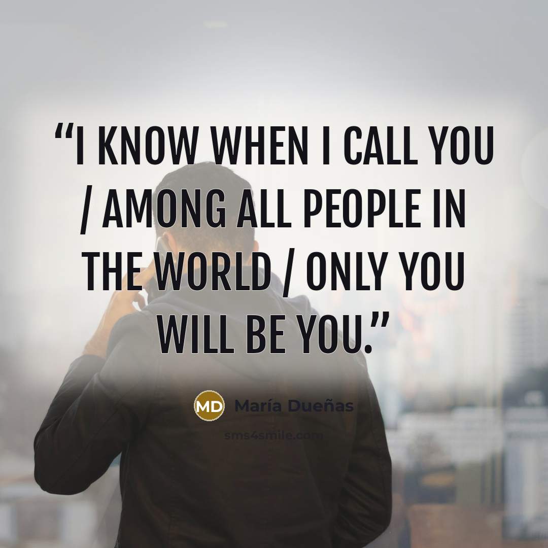 “I know when I call you / among all people in the world / only you will be you.” quote by María Dueñas