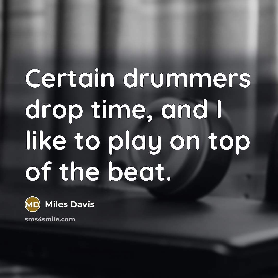 “Certain drummers drop time, and I like to play on top of the beat.” quote by Miles Davis