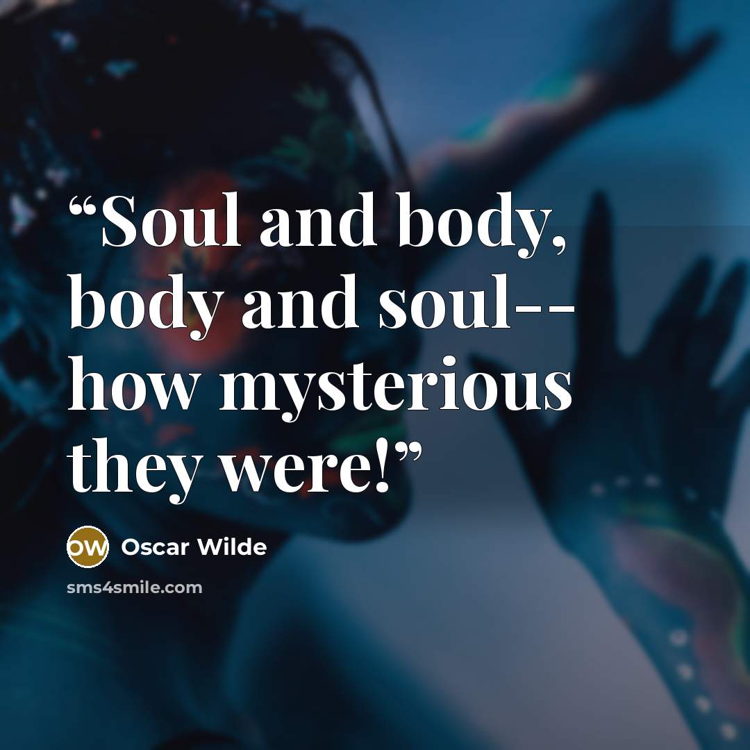 “Soul and body, body and soul-- how mysterious they were!” quote by Oscar Wilde