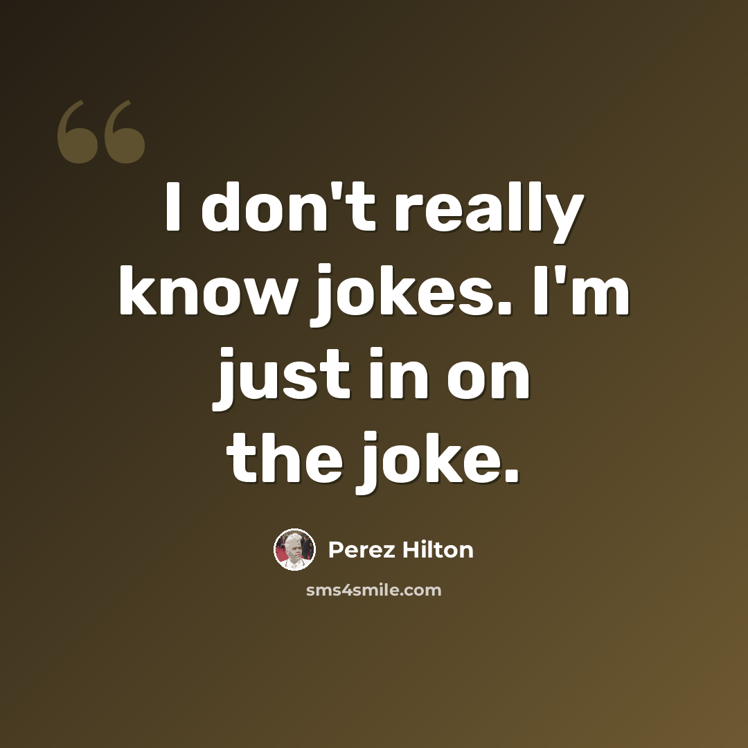 “I don't really know jokes. I'm just in on the joke.” quote by Perez Hilton