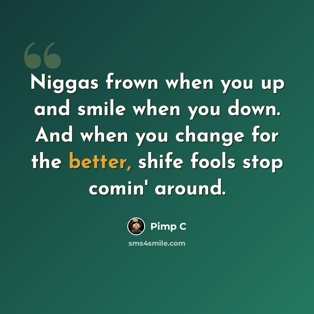 “Niggas frown when you up and smile when you down. And when you change for the better, shife fools stop comin' around.” quote by Pimp C