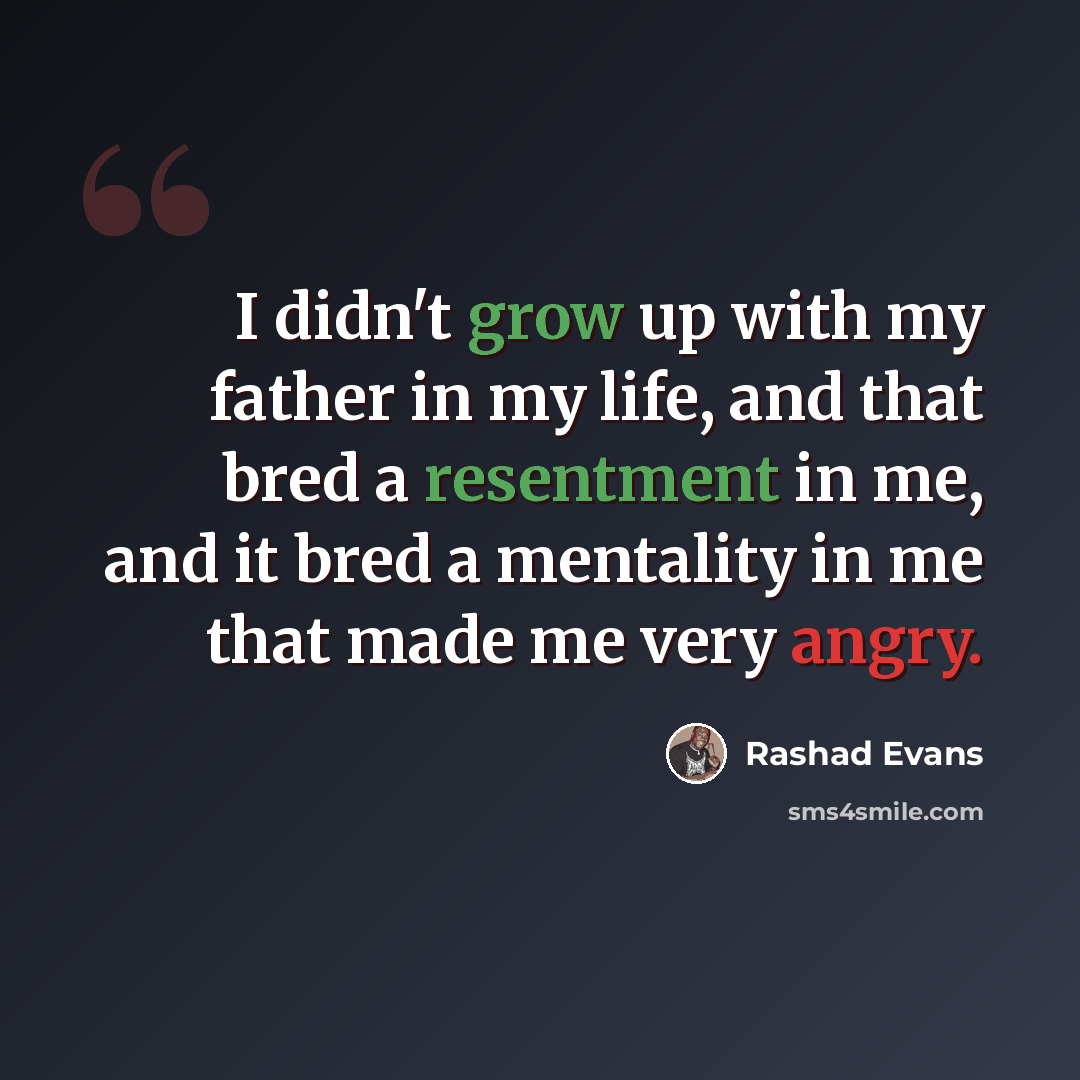 “I didn't grow up with my father in my life, and that bred a resentment in me, and it bred a mentality in me that made me very angry.” quote by Rashad Evans