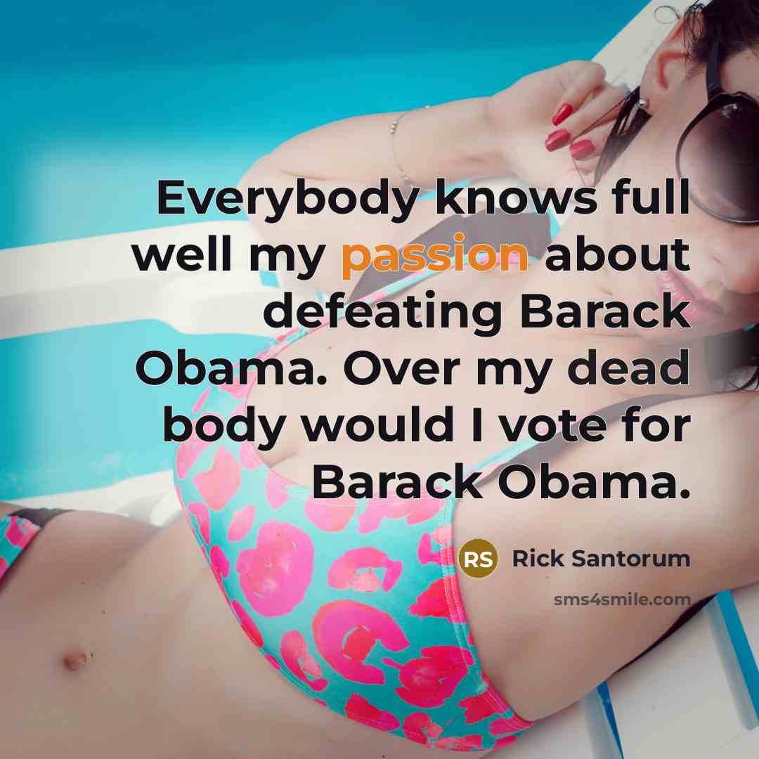 “Everybody knows full well my passion about defeating Barack Obama. Over my dead body would I vote for Barack Obama.” quote by Rick Santorum