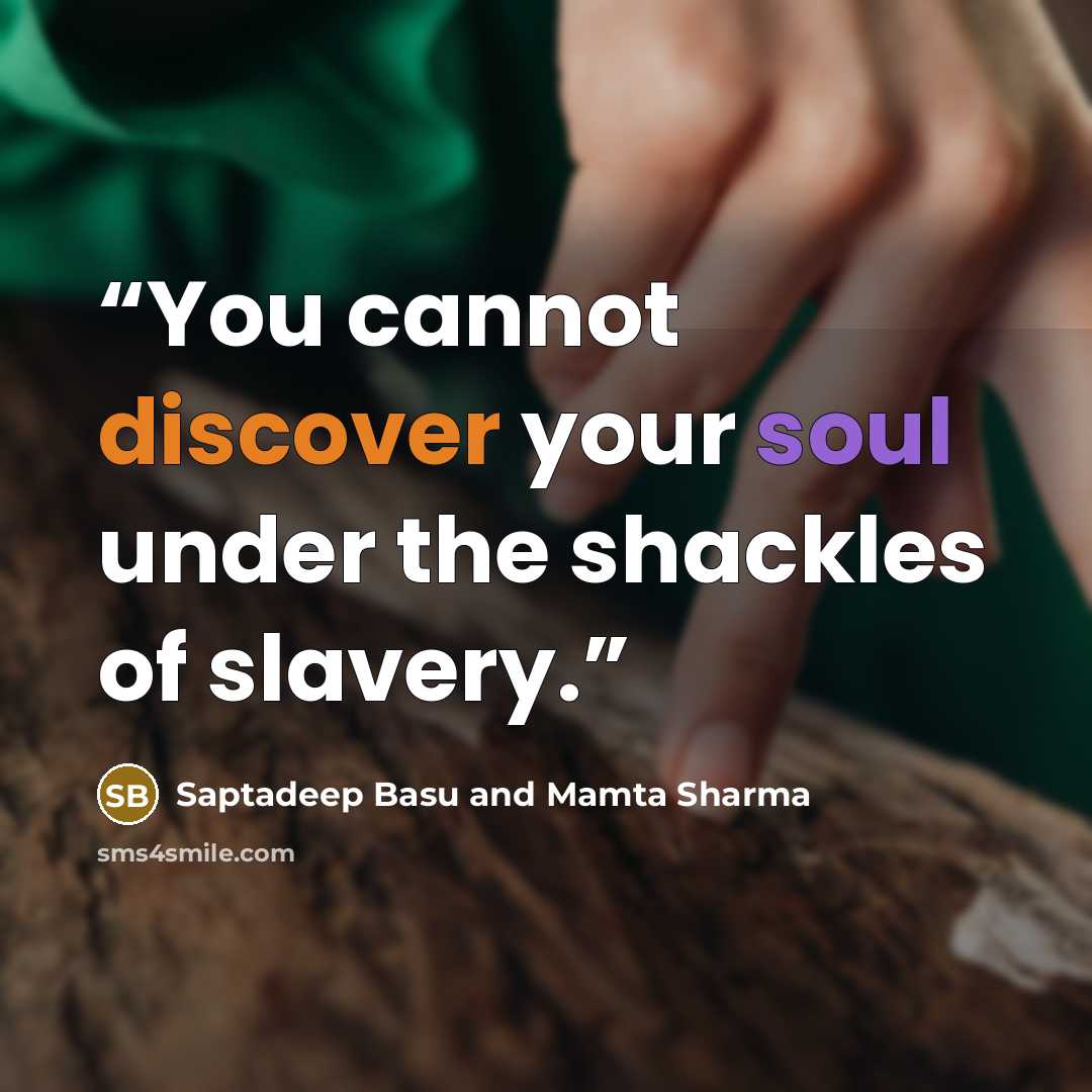 “You cannot discover your soul under the shackles of slavery.” quote by Saptadeep Basu and Mamta Sharma