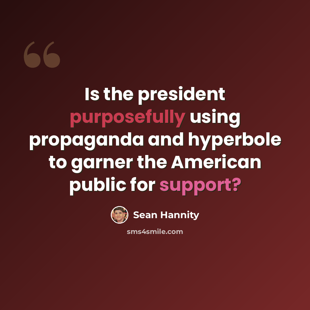 “Is the president purposefully using propaganda and hyperbole to garner the American public for support?” quote by Sean Hannity