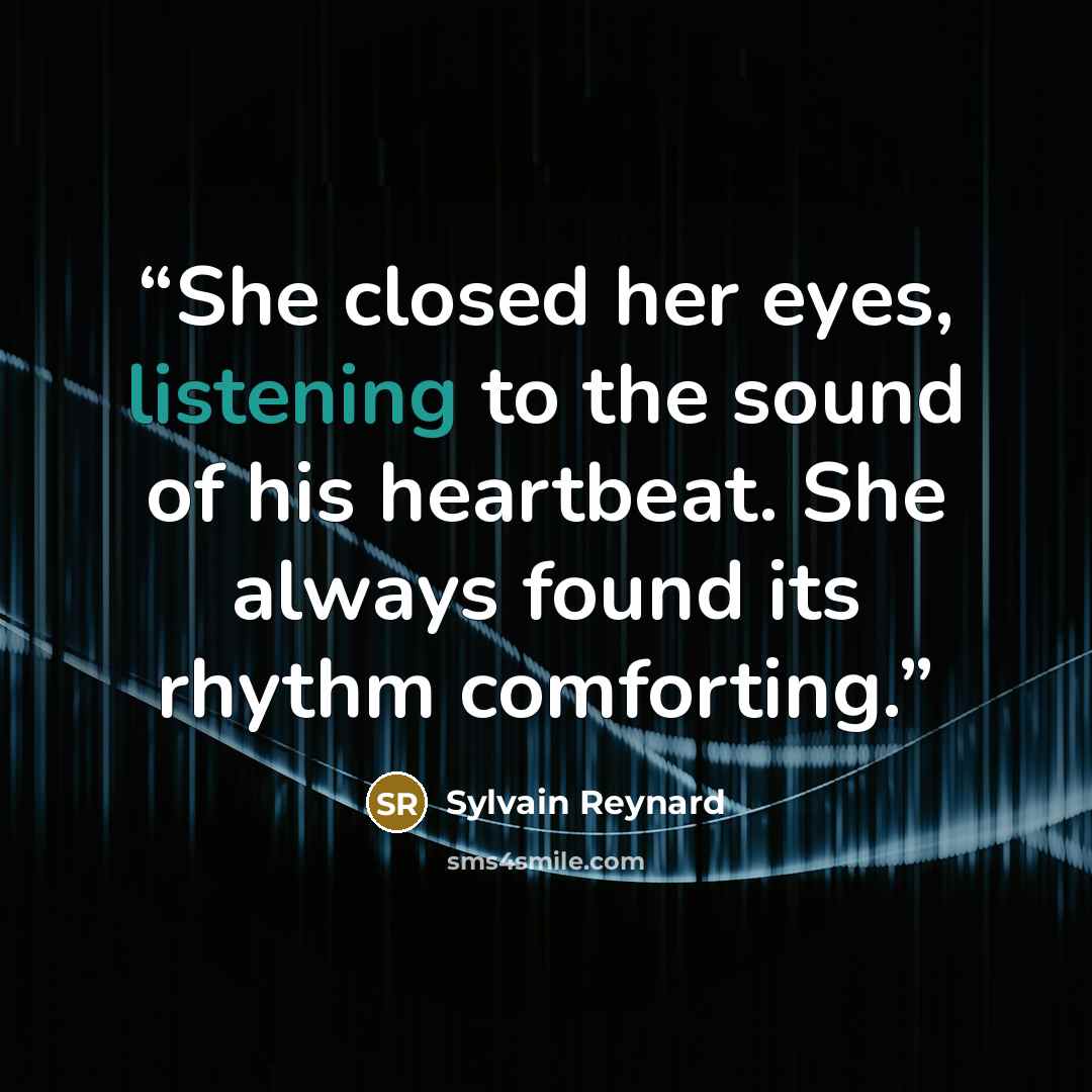 “She closed her eyes, listening to the sound of his heartbeat. She always found its rhythm comforting.” quote by Sylvain Reynard